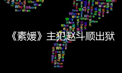 望和面主犯赵斗者见多次媛狱时称希间 素顺出受害